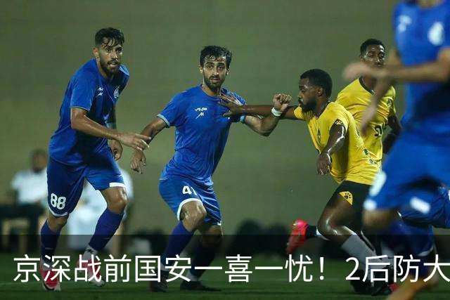 京深战前国安一喜一忧！2后防大将复出，外援中卫再伤，归期未定