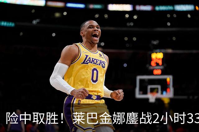 险中取胜！莱巴金娜鏖战2小时33分钟取北美硬地开门红